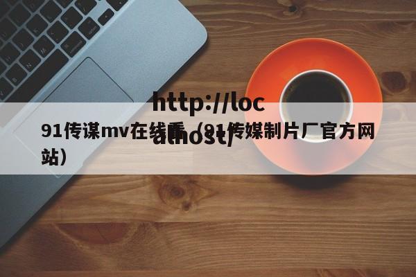 91传谋mv在线看（91传媒制片厂官方网站）