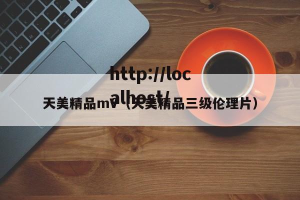 天美精品mV（天美精品三级伦理片）