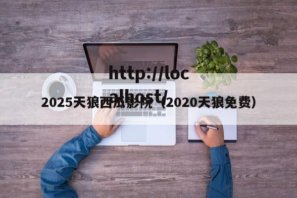 2025天狼西瓜影院（2020天狼免费）