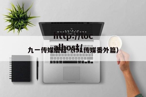 九一传媒蘑菇（i91传媒番外篇）