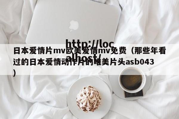 日本爱情片mv欧美爱情mv免费(那些年看过的日本爱情动作片的唯美片头asb043)